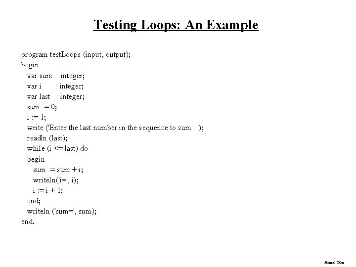 Testing Loops: An Example program test. Loops (input, output); begin var sum : integer;