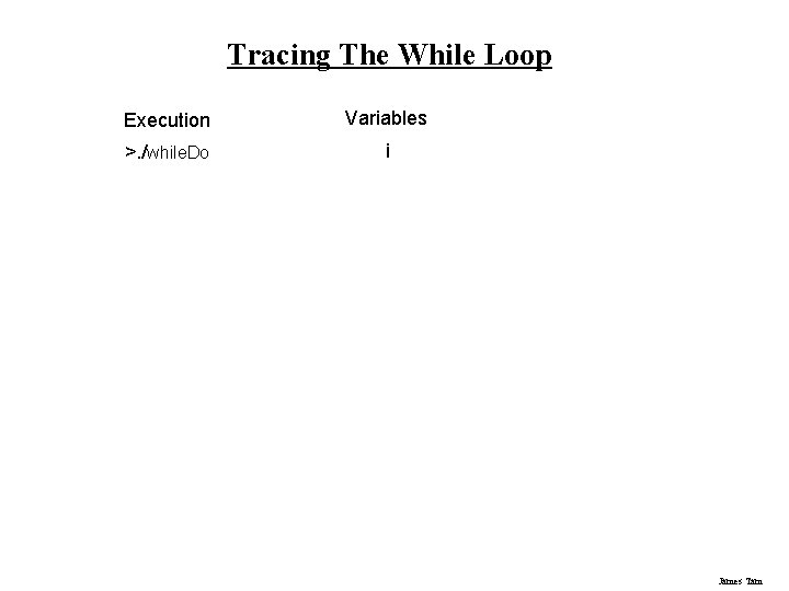 Tracing The While Loop Execution Variables >. /while. Do i James Tam 