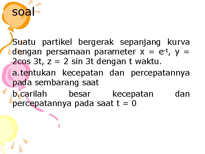 soal Suatu partikel bergerak sepanjang kurva dengan persamaan parameter x = e-t, y =