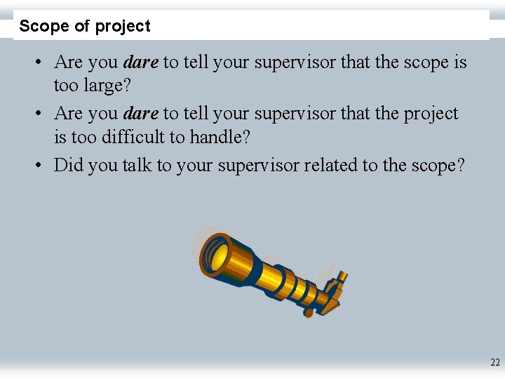 Scope of project • Are you dare to tell your supervisor that the scope