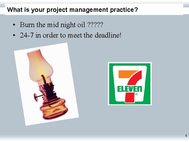 What is your project management practice? • Burn the mid night oil ? ?