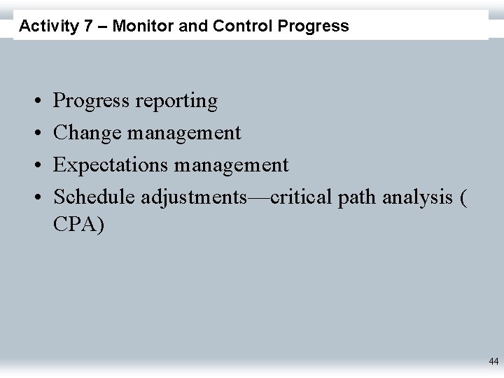 Activity 7 – Monitor and Control Progress • • Progress reporting Change management Expectations