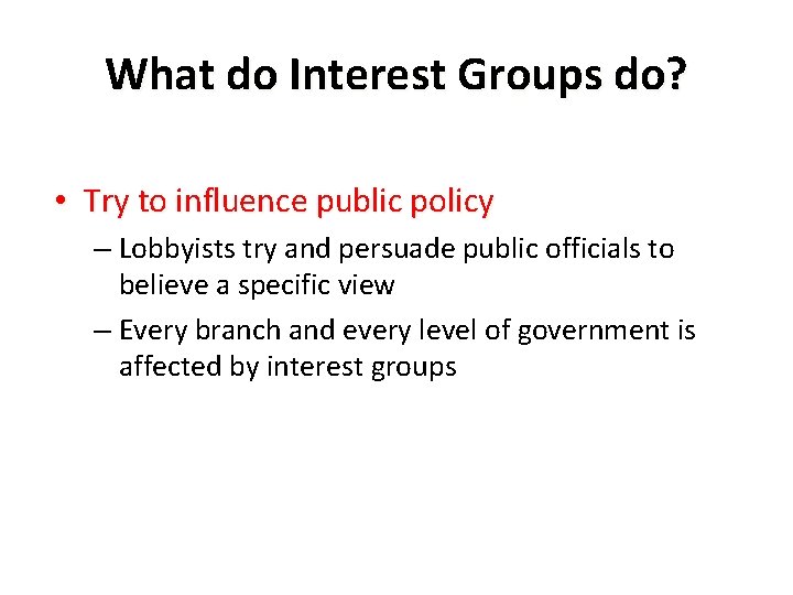 What do Interest Groups do? • Try to influence public policy – Lobbyists try