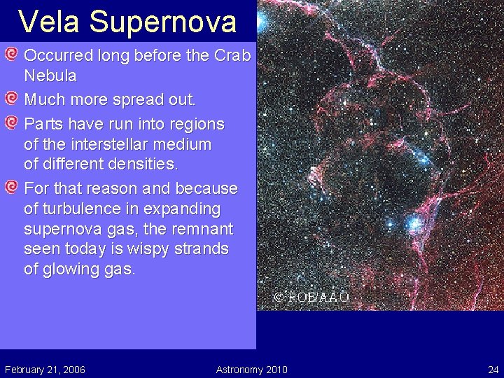 Vela Supernova Occurred long before the Crab Nebula Much more spread out. Parts have