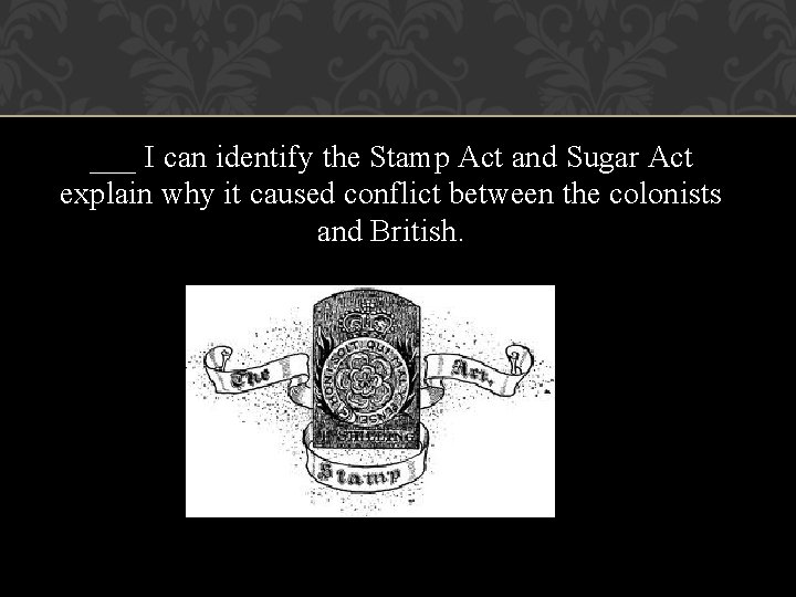 ___ I can identify the Stamp Act and Sugar Act explain why it caused ___ I can identify the Stamp Act and Sugar Act explain why it caused