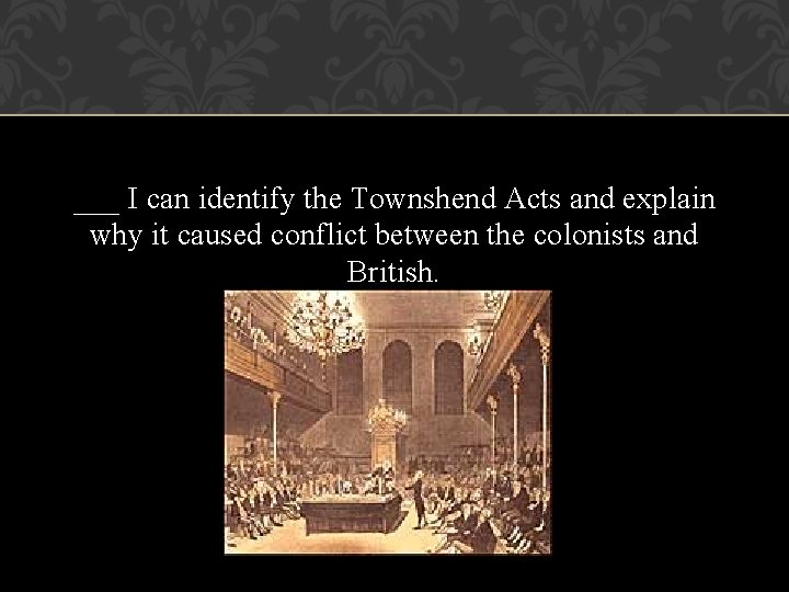 ___ I can identify the Townshend Acts and explain why it caused conflict between ___ I can identify the Townshend Acts and explain why it caused conflict between