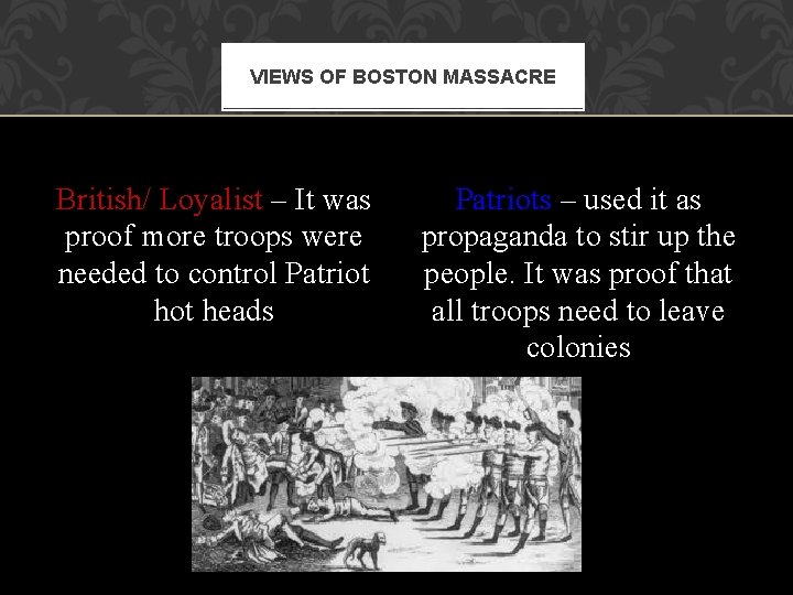 VIEWS OF BOSTON MASSACRE British/ Loyalist – It was proof more troops were needed VIEWS OF BOSTON MASSACRE British/ Loyalist – It was proof more troops were needed