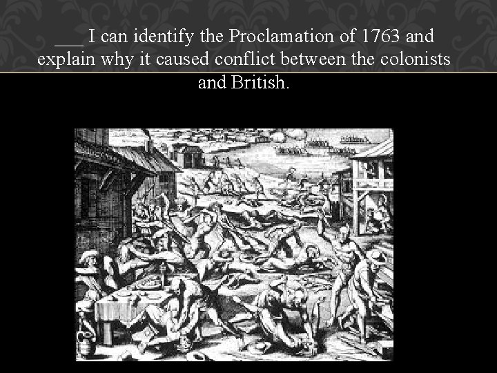 ___ I can identify the Proclamation of 1763 and explain why it caused conflict ___ I can identify the Proclamation of 1763 and explain why it caused conflict