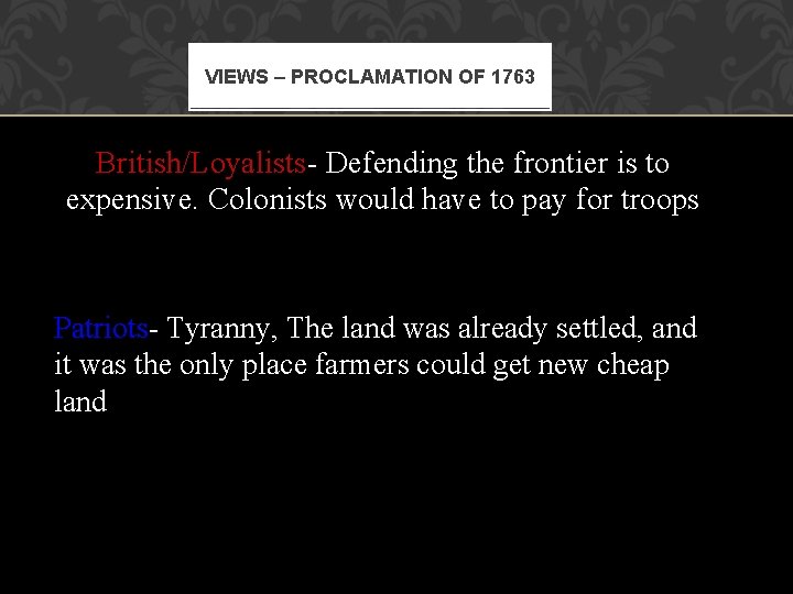 VIEWS – PROCLAMATION OF 1763 British/Loyalists- Defending the frontier is to expensive. Colonists would VIEWS – PROCLAMATION OF 1763 British/Loyalists- Defending the frontier is to expensive. Colonists would