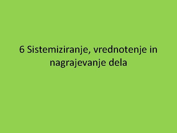 6 Sistemiziranje, vrednotenje in nagrajevanje dela 