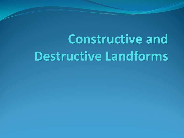 Constructive and Destructive Landforms 