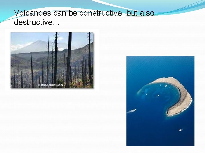 Volcanoes can be constructive, but also destructive… 