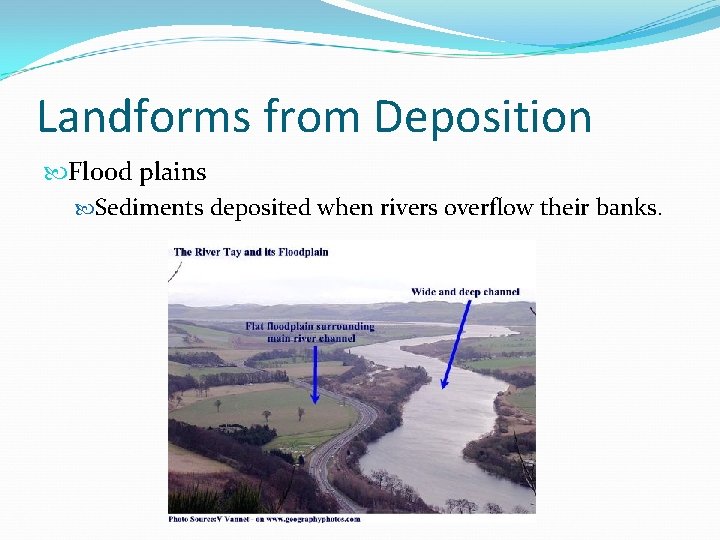 Landforms from Deposition Flood plains Sediments deposited when rivers overflow their banks. 