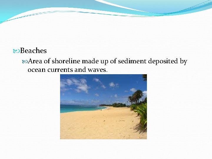  Beaches Area of shoreline made up of sediment deposited by ocean currents and