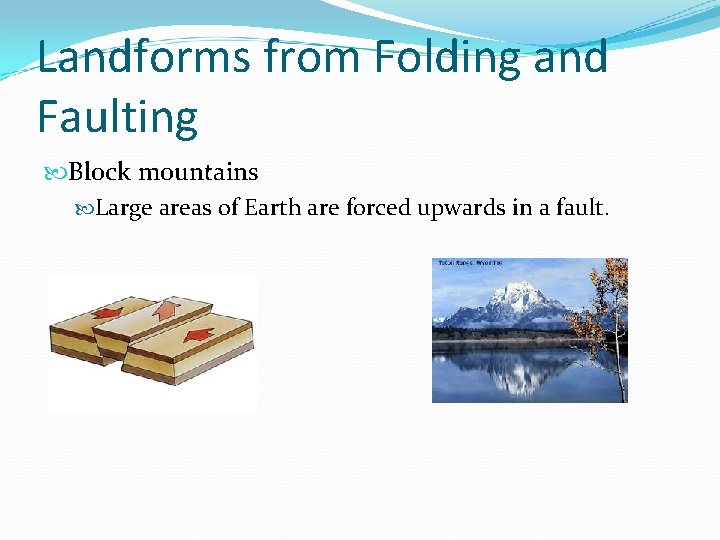 Landforms from Folding and Faulting Block mountains Large areas of Earth are forced upwards