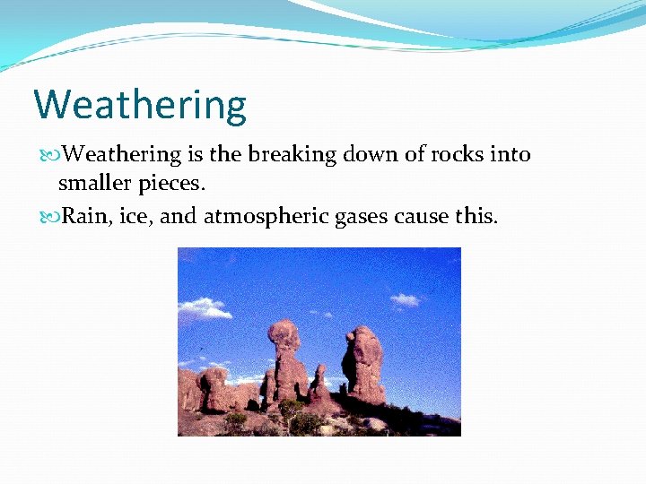 Weathering is the breaking down of rocks into smaller pieces. Rain, ice, and atmospheric