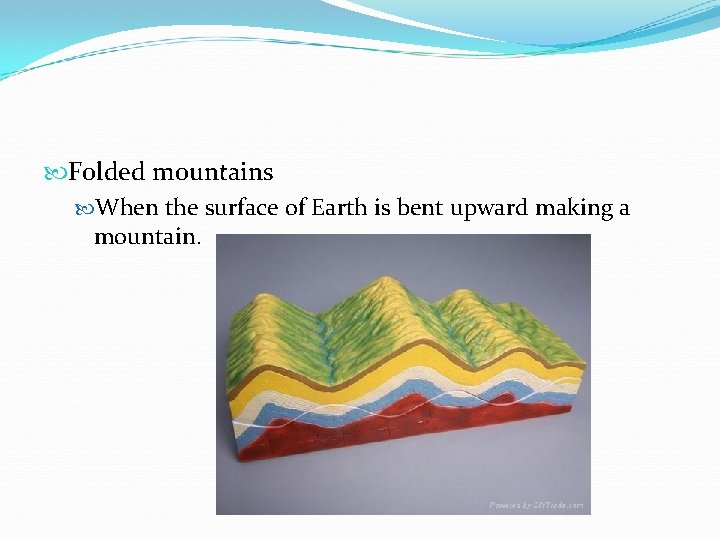  Folded mountains When the surface of Earth is bent upward making a mountain.