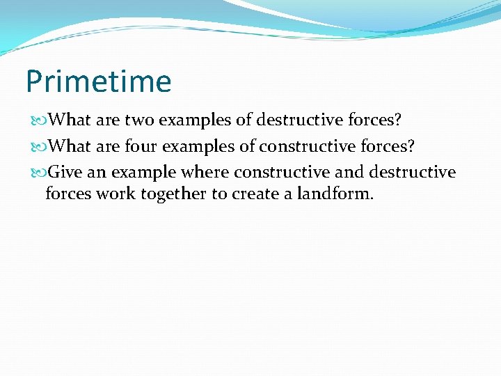 Primetime What are two examples of destructive forces? What are four examples of constructive