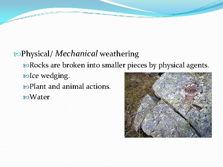  Physical/ Mechanical weathering Rocks are broken into smaller pieces by physical agents. Ice