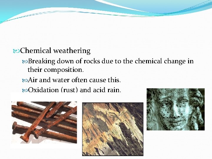  Chemical weathering Breaking down of rocks due to the chemical change in their