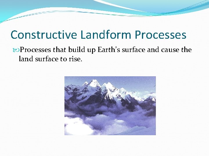 Constructive Landform Processes that build up Earth’s surface and cause the land surface to