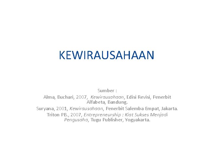 KEWIRAUSAHAAN Sumber : Alma, Buchari, 2007, Kewirausahaan, Edisi Revisi, Penerbit Alfabeta, Bandung. Suryana, 2001,