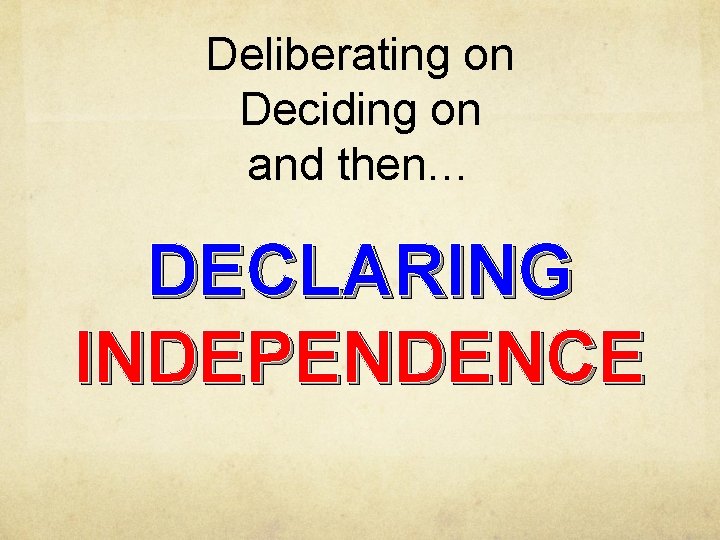 Deliberating on Deciding on and then… DECLARING INDEPENDENCE 