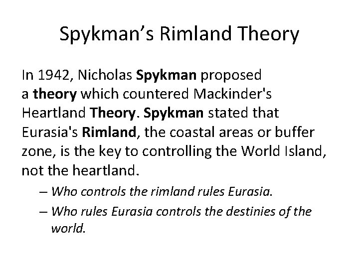 Spykman’s Rimland Theory In 1942, Nicholas Spykman proposed a theory which countered Mackinder's Heartland