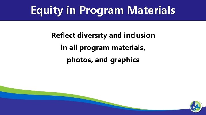Equity in Program Materials Reflect diversity and inclusion in all program materials, photos, and