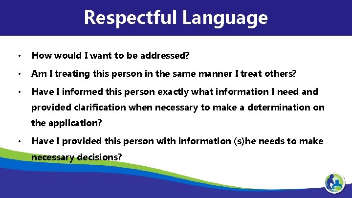 Respectful Language • How would I want to be addressed? • Am I treating