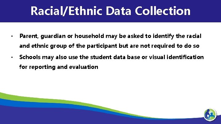 Racial/Ethnic Data Collection • Parent, guardian or household may be asked to identify the