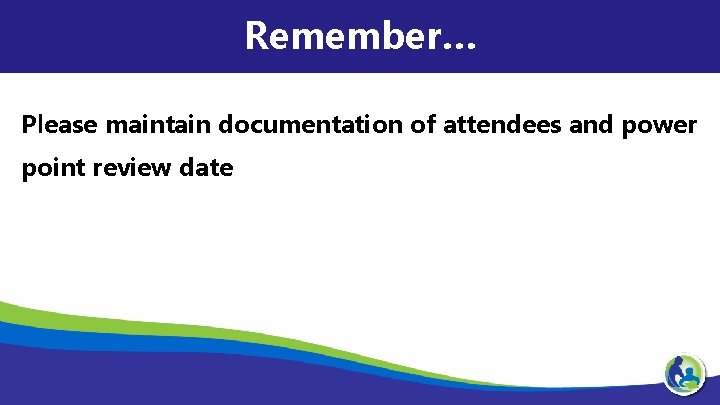 Remember… Please maintain documentation of attendees and power point review date 