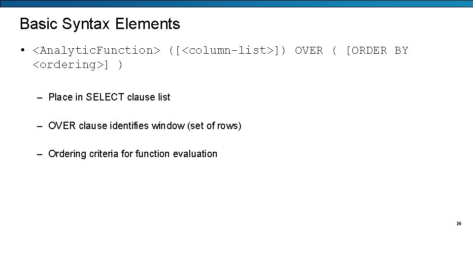 Basic Syntax Elements • <Analytic. Function> ([<column-list>]) OVER ( [ORDER BY <ordering>] ) –