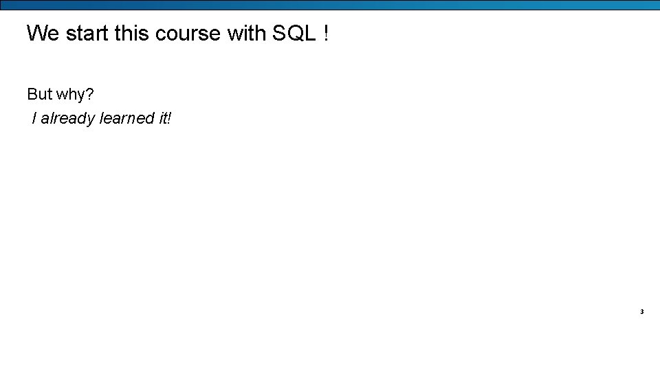 We start this course with SQL ! But why? I already learned it! 3