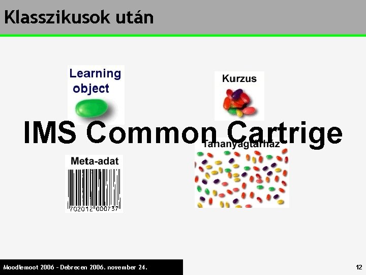 Klasszikusok után IMS Common Cartrige Moodlemoot 2006 – Debrecen 2006. november 24. 12 
