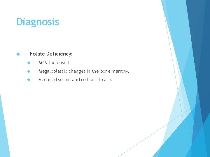 Diagnosis Folate Deficiency: MCV increased. Megaloblastic changes in the bone marrow. Reduced serum and