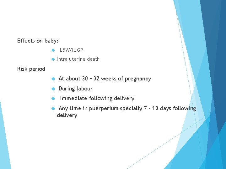 Effects on baby: LBW/IUGR Intra uterine death Risk period At about 30 – 32