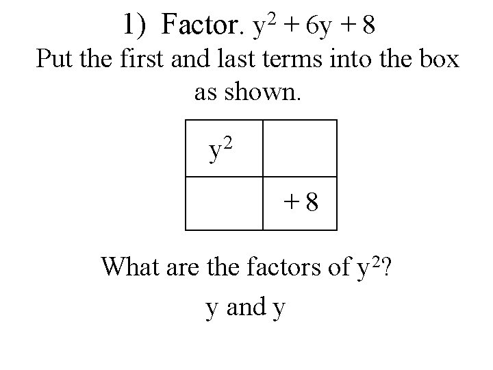 1) Factor. 2 y + 6 y + 8 Put the first and last