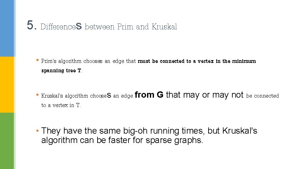 5. Differences between Prim and Kruskal • Prim's algorithm chooses an edge that must