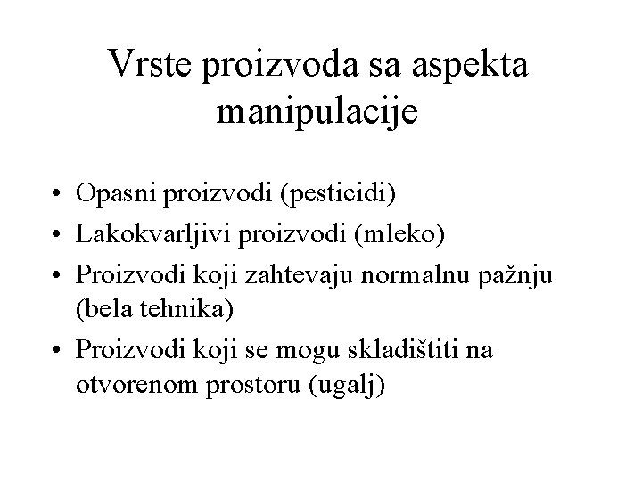 Vrste proizvoda sa aspekta manipulacije • Opasni proizvodi (pesticidi) • Lakokvarljivi proizvodi (mleko) •