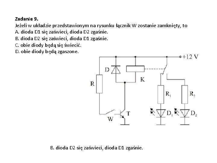 Zadanie 9. Jeżeli w układzie przedstawionym na rysunku łącznik W zostanie zamknięty, to A.