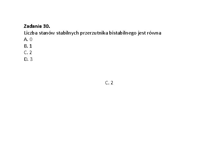 Zadanie 30. Liczba stanów stabilnych przerzutnika bistabilnego jest równa A. 0 B. 1 C.