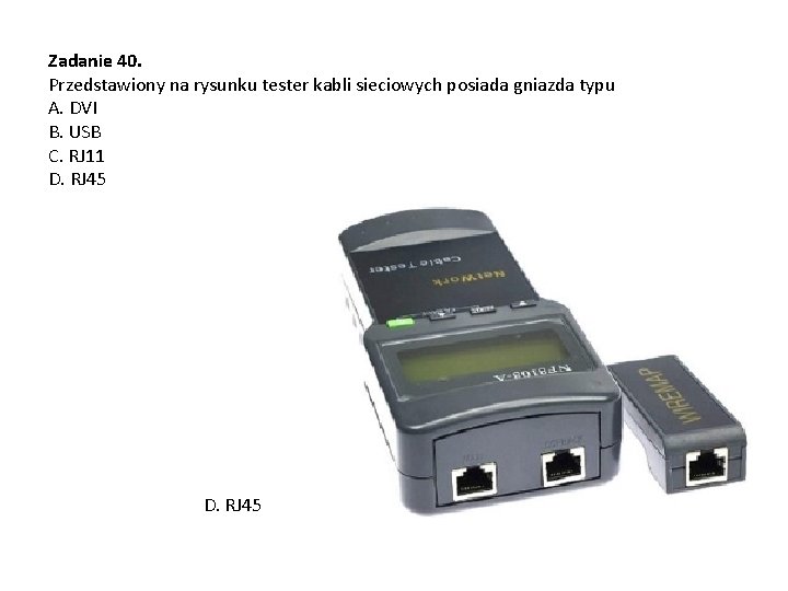 Zadanie 40. Przedstawiony na rysunku tester kabli sieciowych posiada gniazda typu A. DVI B.