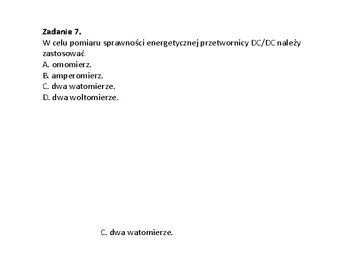 Zadanie 7. W celu pomiaru sprawności energetycznej przetwornicy DC/DC należy zastosować A. omomierz. B.