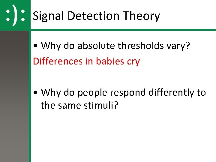 Signal Detection Theory • Why do absolute thresholds vary? Differences in babies cry •