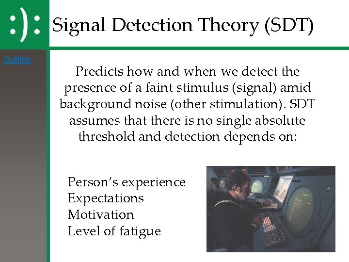 Signal Detection Theory (SDT) Outline Predicts how and when we detect the presence of Signal Detection Theory (SDT) Outline Predicts how and when we detect the presence of