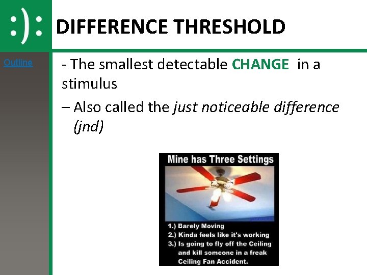 DIFFERENCE THRESHOLD Outline - The smallest detectable CHANGE in a stimulus – Also called