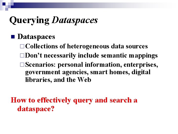 Querying Dataspaces n Dataspaces ¨ Collections of heterogeneous data sources ¨ Don’t necessarily include