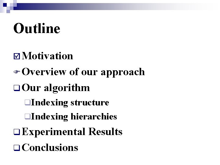 Outline þ Motivation F Overview of our approach q Our algorithm q. Indexing structure