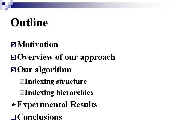 Outline þ Motivation þ Overview of our approach þ Our algorithm þIndexing structure þIndexing